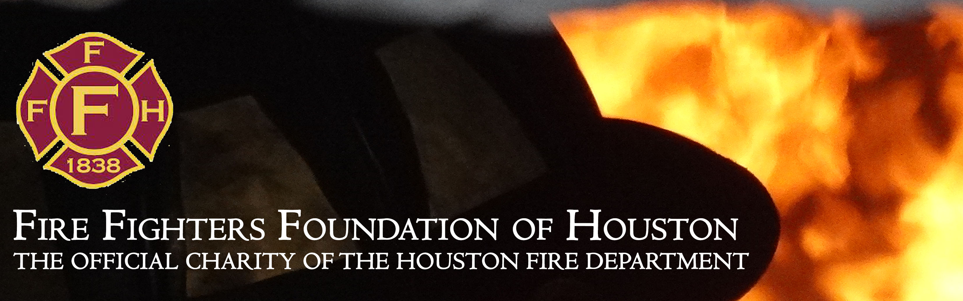 Close up of top of firefighter helmet in dem light with fire in background to the right. Fire Fighters Foundation Logo, and the words in white Fire fighters Foundation of Houston The Official Charity of the Houston Fire Department