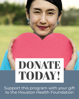 Support this program with your gift to the Houston Health Foundation. Dontate Today!